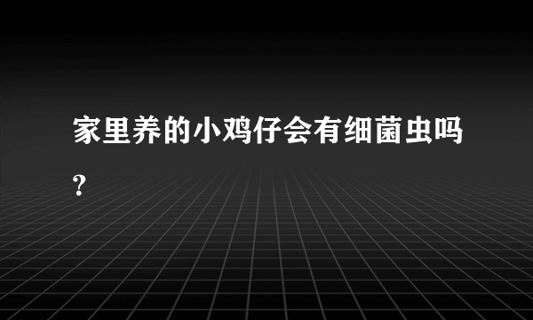 家里养的小鸡仔会有细菌虫吗？