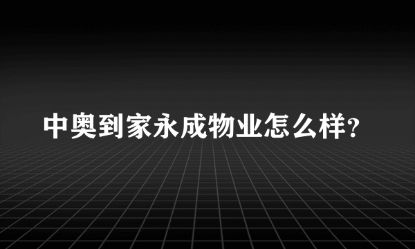 中奥到家永成物业怎么样？