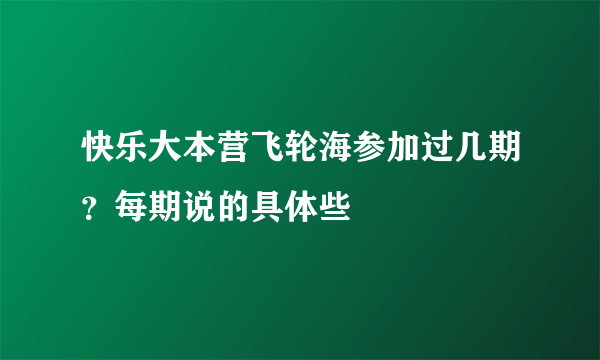 快乐大本营飞轮海参加过几期？每期说的具体些