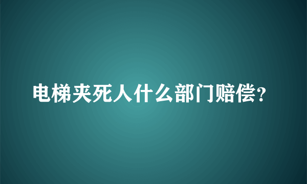 电梯夹死人什么部门赔偿？