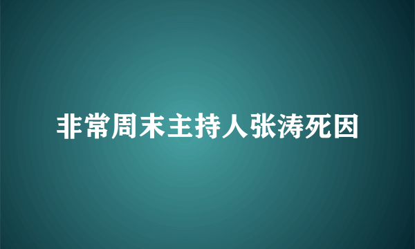 非常周末主持人张涛死因