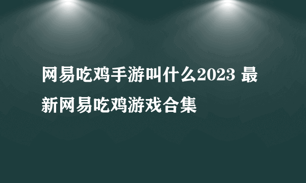 网易吃鸡手游叫什么2023 最新网易吃鸡游戏合集