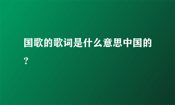 国歌的歌词是什么意思中国的？