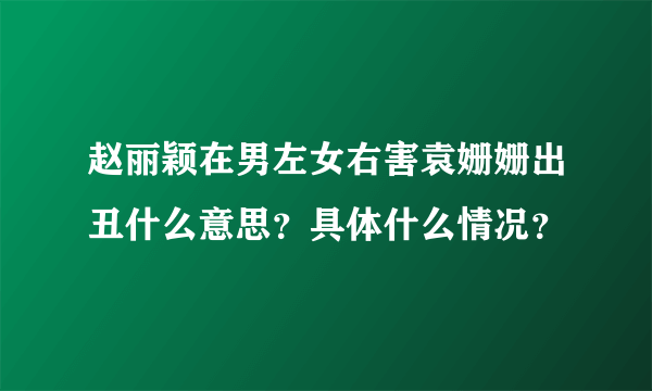 赵丽颖在男左女右害袁姗姗出丑什么意思？具体什么情况？