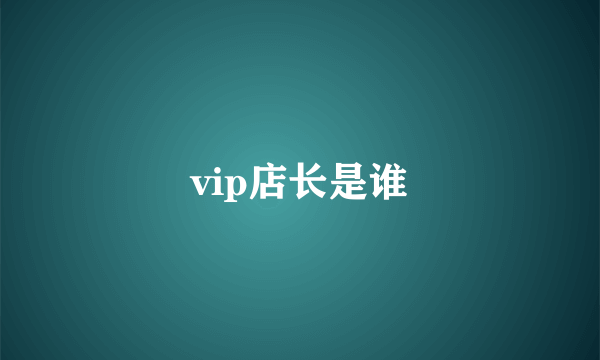 vip店长是谁