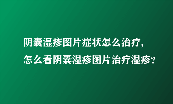 阴囊湿疹图片症状怎么治疗,怎么看阴囊湿疹图片治疗湿疹？