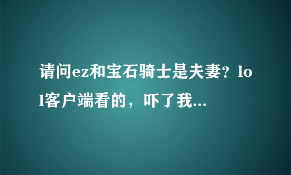 请问ez和宝石骑士是夫妻？lol客户端看的，吓了我一跳，请问是真的吗？