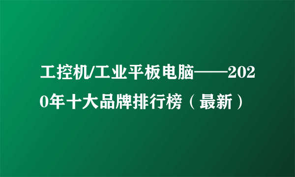 工控机/工业平板电脑——2020年十大品牌排行榜（最新）