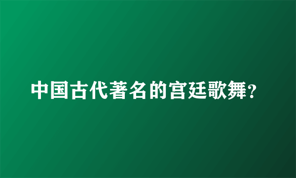 中国古代著名的宫廷歌舞？