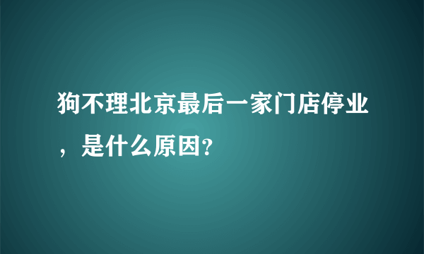 狗不理北京最后一家门店停业，是什么原因？