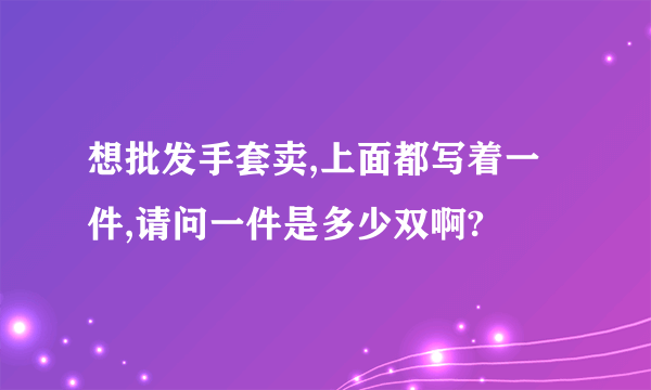 想批发手套卖,上面都写着一件,请问一件是多少双啊?