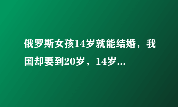 俄罗斯女孩14岁就能结婚，我国却要到20岁，14岁身体发育成年了吗？