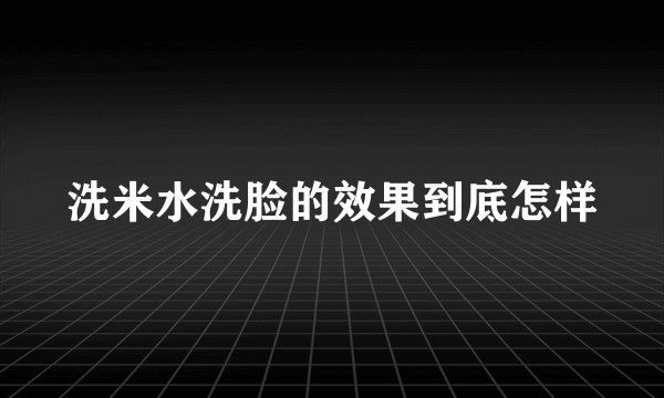 洗米水洗脸的效果到底怎样