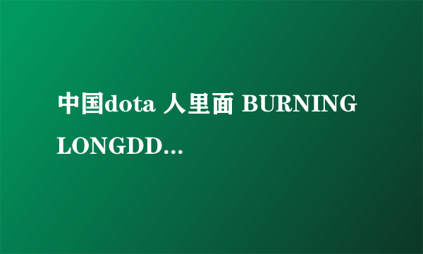 中国dota 人里面 BURNING LONGDD 单车 820谁最厉害啊？