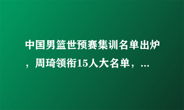 中国男篮世预赛集训名单出炉，周琦领衔15人大名单，对此你怎么看？