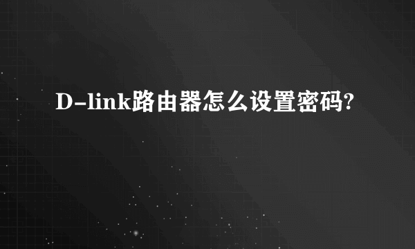 D-link路由器怎么设置密码?