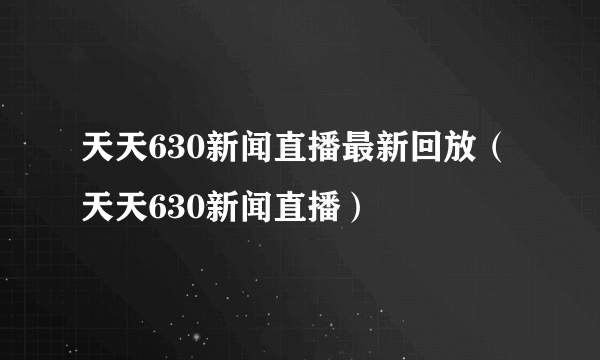 天天630新闻直播最新回放（天天630新闻直播）