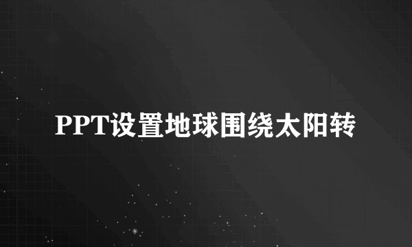 PPT设置地球围绕太阳转