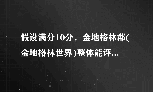 假设满分10分，金地格林郡(金地格林世界)整体能评到几分？ 为什么？