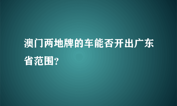 澳门两地牌的车能否开出广东省范围？