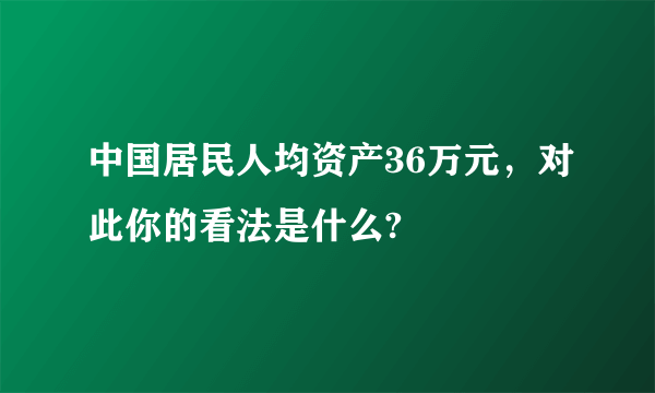 中国居民人均资产36万元，对此你的看法是什么?