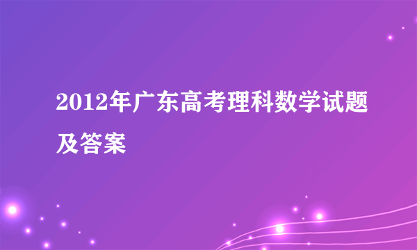 2012年广东高考理科数学试题及答案