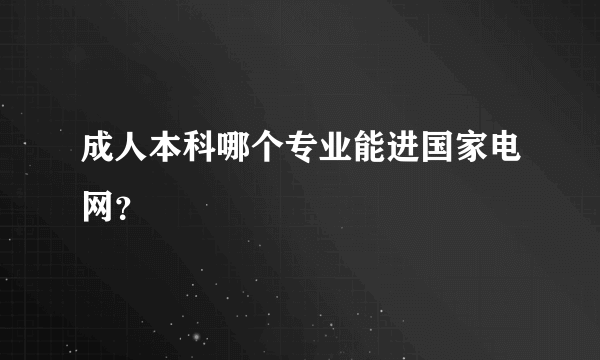 成人本科哪个专业能进国家电网？