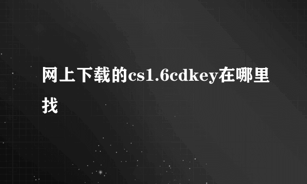 网上下载的cs1.6cdkey在哪里找