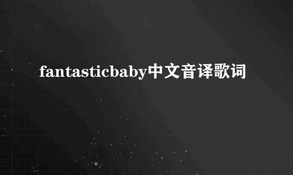 fantasticbaby中文音译歌词