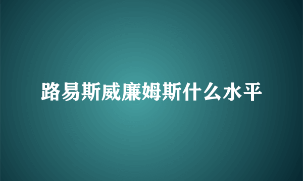 路易斯威廉姆斯什么水平