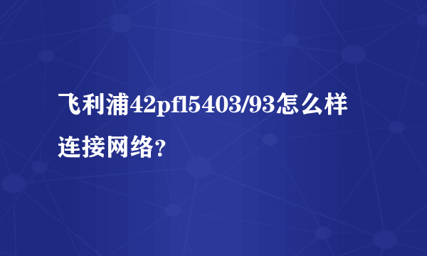 飞利浦42pfl5403/93怎么样连接网络？