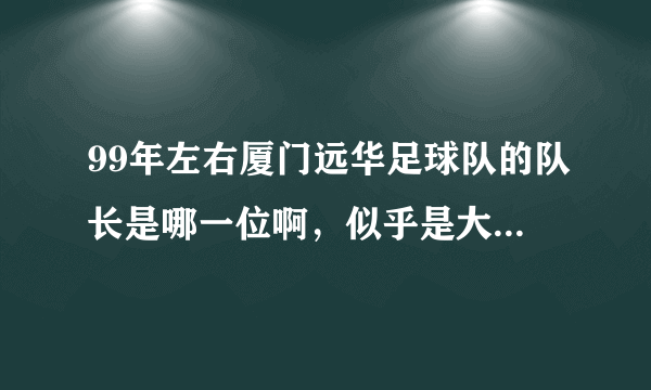 99年左右厦门远华足球队的队长是哪一位啊，似乎是大连籍的？