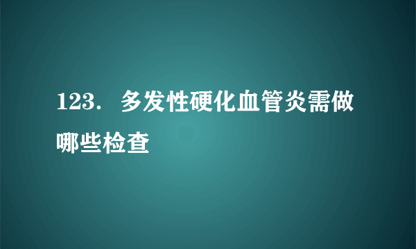 123．多发性硬化血管炎需做哪些检查