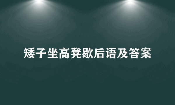 矮子坐高凳歇后语及答案