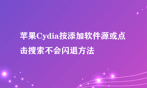 苹果Cydia按添加软件源或点击搜索不会闪退方法