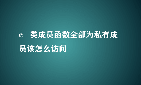 c   类成员函数全部为私有成员该怎么访问