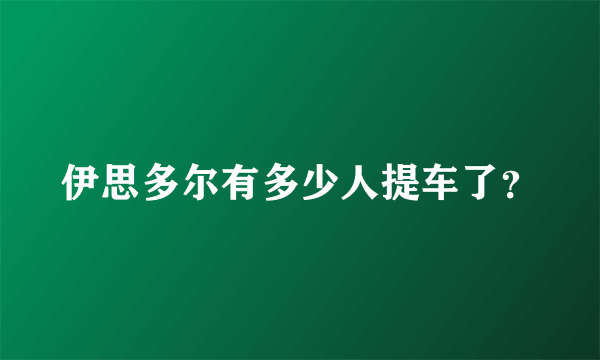 伊思多尔有多少人提车了？