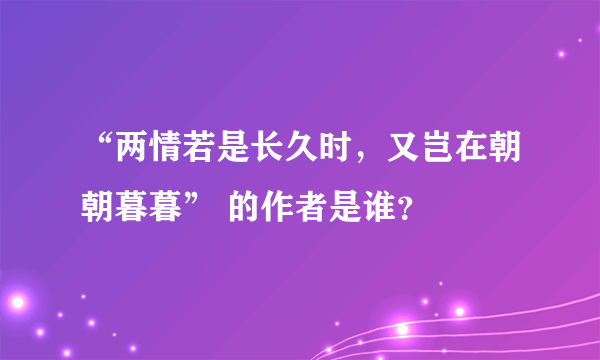 “两情若是长久时，又岂在朝朝暮暮” 的作者是谁？