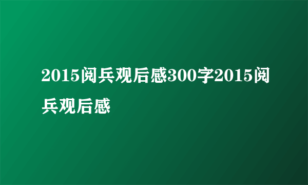 2015阅兵观后感300字2015阅兵观后感