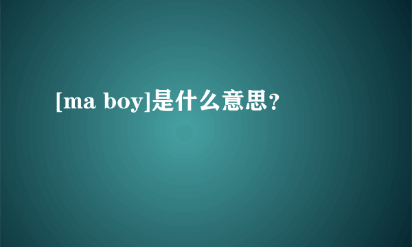 [ma boy]是什么意思？