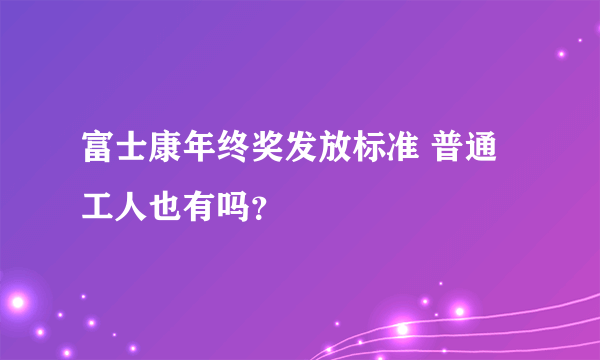 富士康年终奖发放标准 普通工人也有吗？