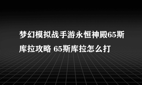 梦幻模拟战手游永恒神殿65斯库拉攻略 65斯库拉怎么打