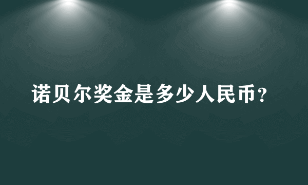 诺贝尔奖金是多少人民币？