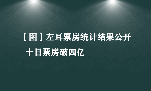 【图】左耳票房统计结果公开  十日票房破四亿