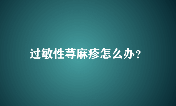 过敏性荨麻疹怎么办？