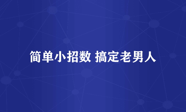 简单小招数 搞定老男人