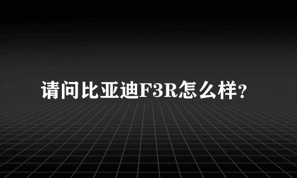 请问比亚迪F3R怎么样？