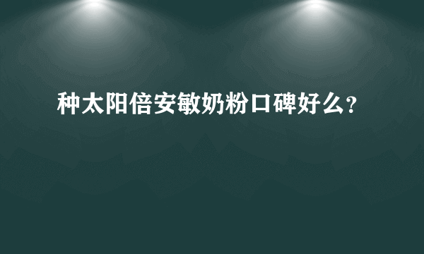 种太阳倍安敏奶粉口碑好么？