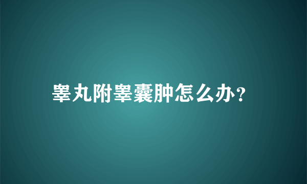 睾丸附睾囊肿怎么办？