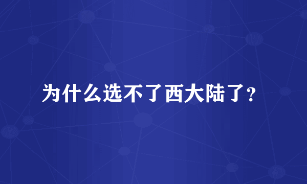 为什么选不了西大陆了？